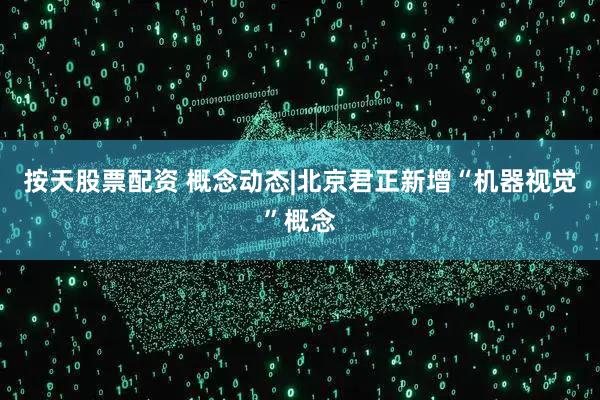 按天股票配资 概念动态|北京君正新增“机器视觉”概念