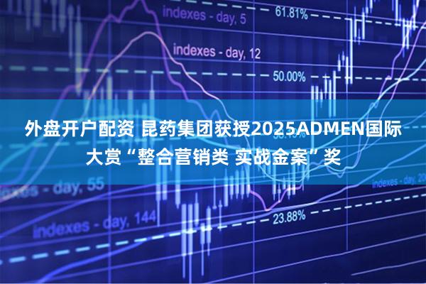 外盘开户配资 昆药集团获授2025ADMEN国际大赏“整合营销类 实战金案”奖