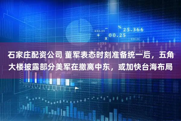 石家庄配资公司 董军表态时刻准备统一后，五角大楼披露部分美军在撤离中东，或加快台海布局