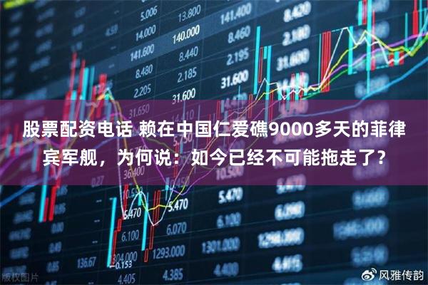 股票配资电话 赖在中国仁爱礁9000多天的菲律宾军舰，为何说：如今已经不可能拖走了？