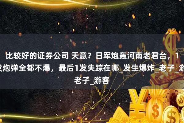 比较好的证券公司 天意？日军炮轰河南老君台，13发炮弹全都不爆，最后1发失踪在哪_发生爆炸_老子_游客
