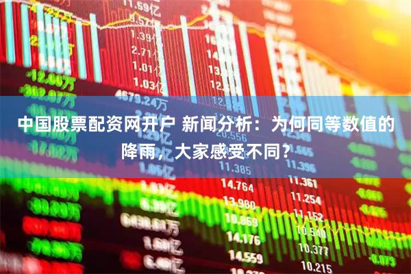 中国股票配资网开户 新闻分析：为何同等数值的降雨，大家感受不同？