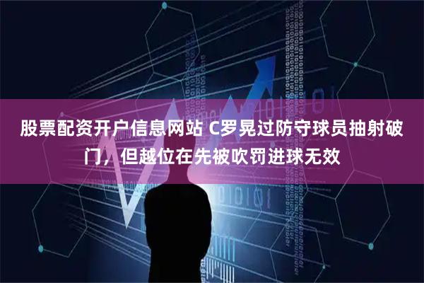 股票配资开户信息网站 C罗晃过防守球员抽射破门，但越位在先被吹罚进球无效